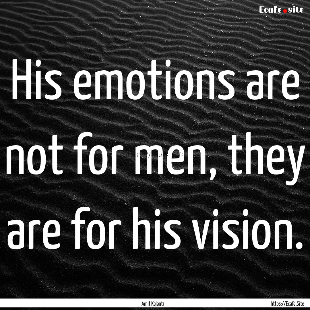 His emotions are not for men, they are for.... : Quote by Amit Kalantri