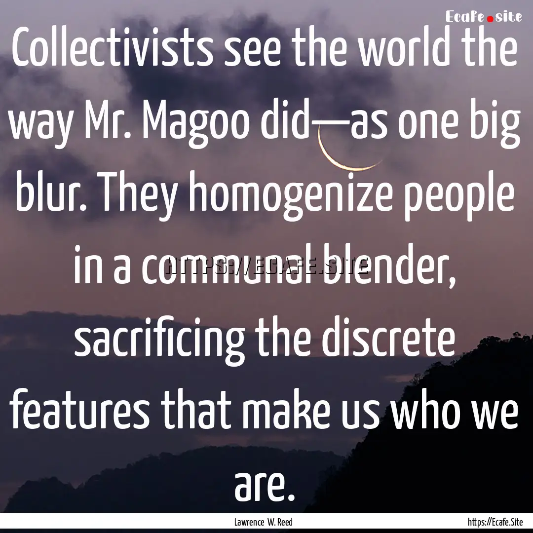 Collectivists see the world the way Mr. Magoo.... : Quote by Lawrence W. Reed