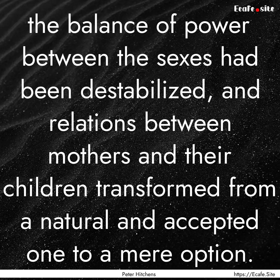 the balance of power between the sexes had.... : Quote by Peter Hitchens