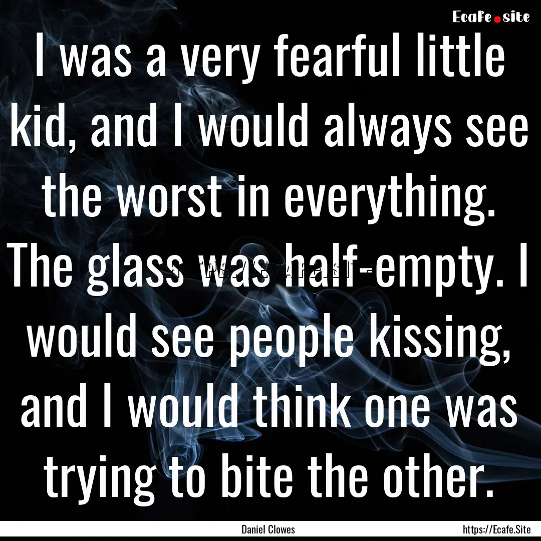 I was a very fearful little kid, and I would.... : Quote by Daniel Clowes