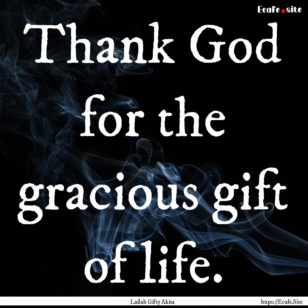 Thank God for the gracious gift of life. : Quote by Lailah Gifty Akita