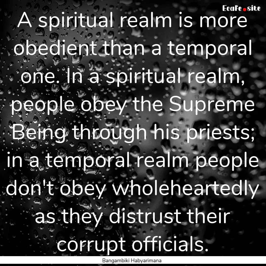 A spiritual realm is more obedient than a.... : Quote by Bangambiki Habyarimana