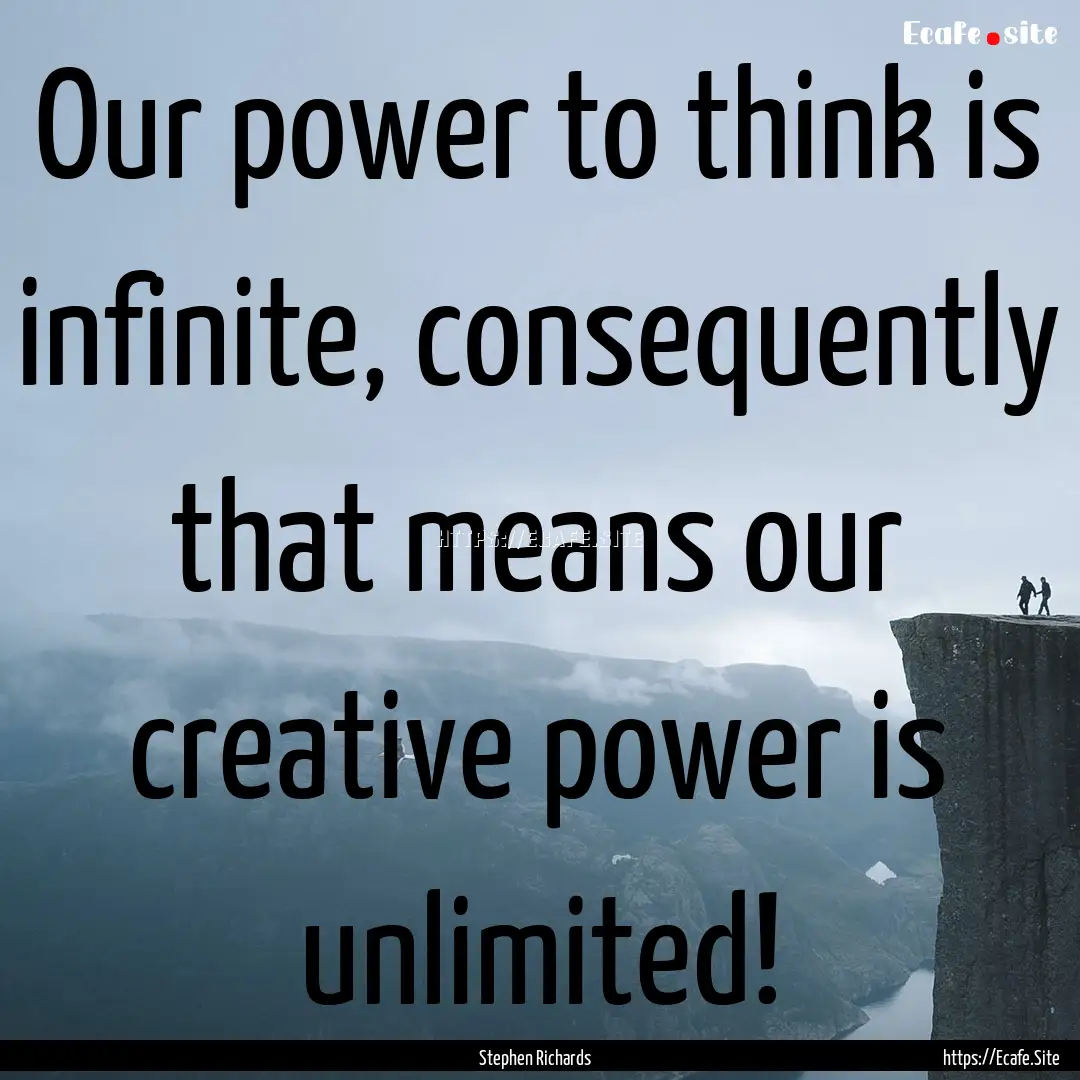 Our power to think is infinite, consequently.... : Quote by Stephen Richards