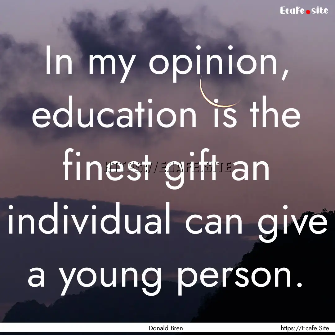 In my opinion, education is the finest gift.... : Quote by Donald Bren