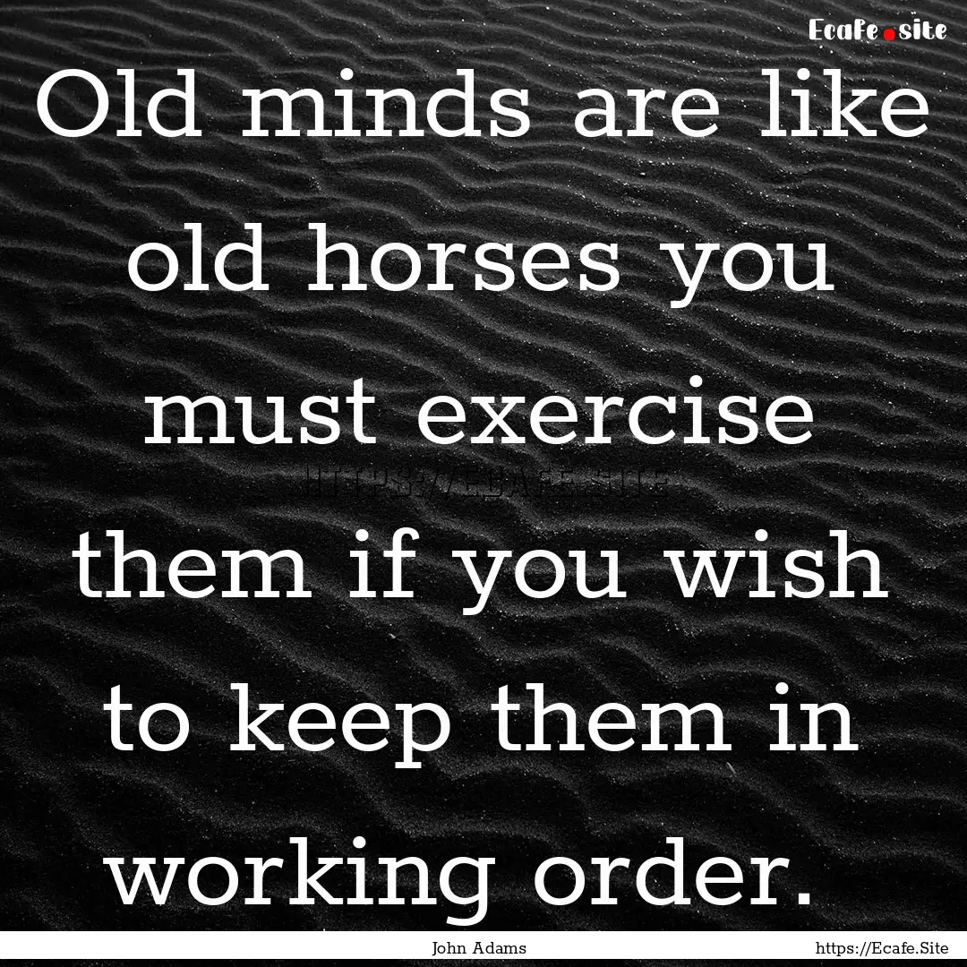 Old minds are like old horses you must exercise.... : Quote by John Adams