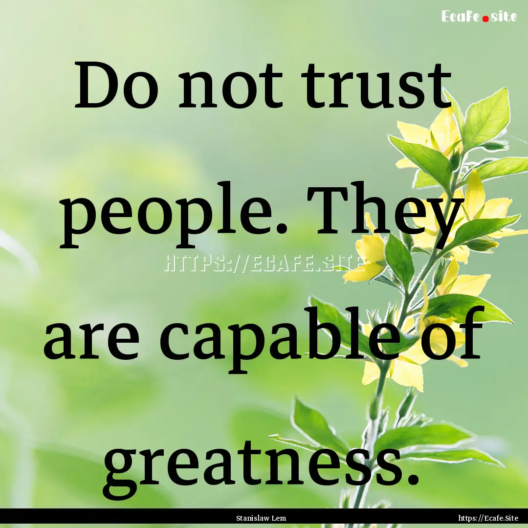 Do not trust people. They are capable of.... : Quote by Stanislaw Lem