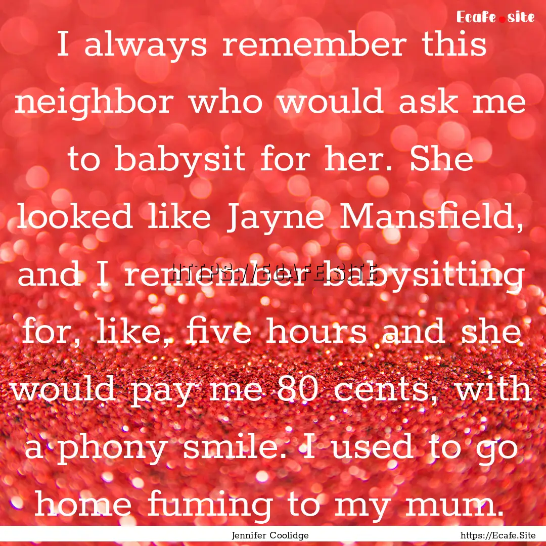 I always remember this neighbor who would.... : Quote by Jennifer Coolidge