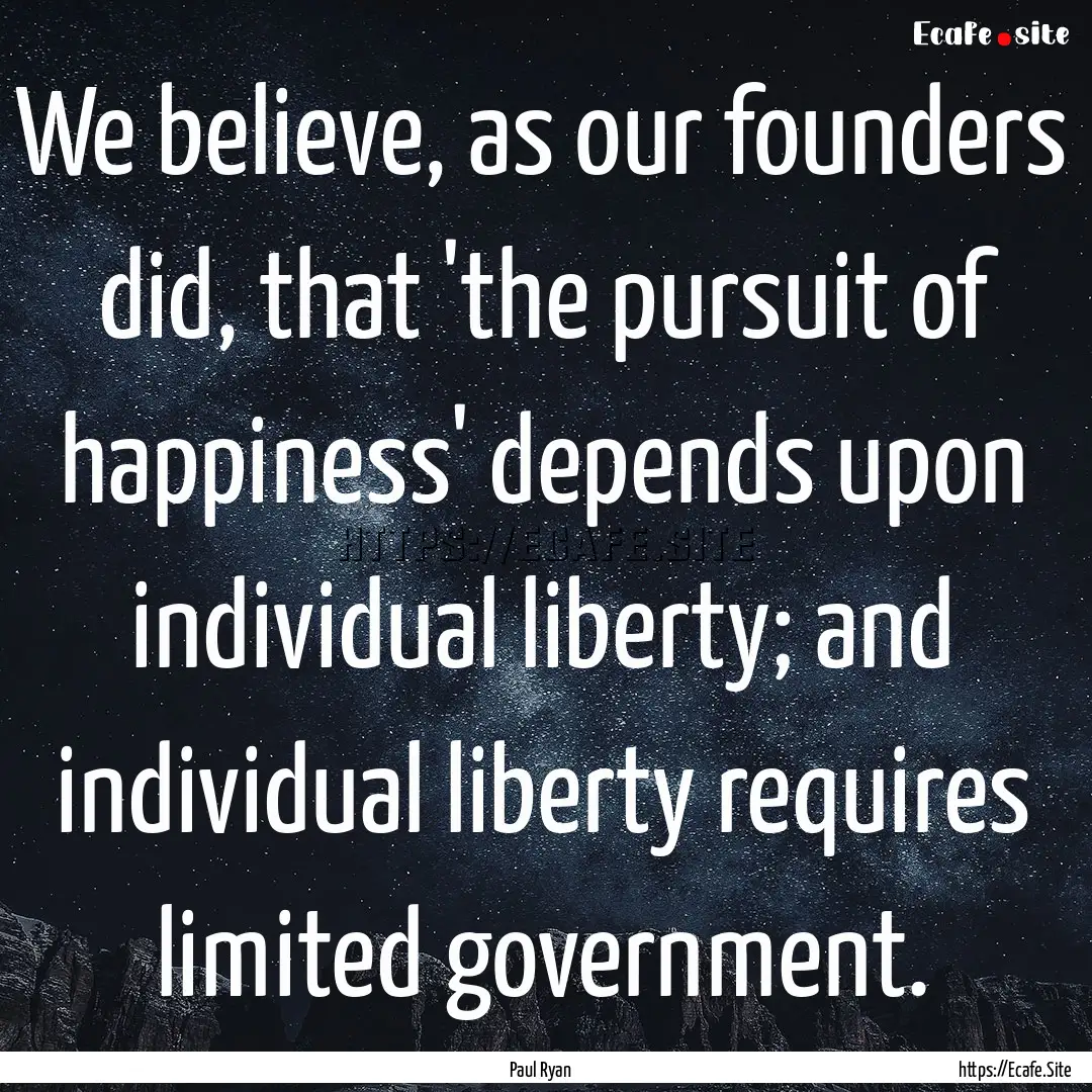 We believe, as our founders did, that 'the.... : Quote by Paul Ryan