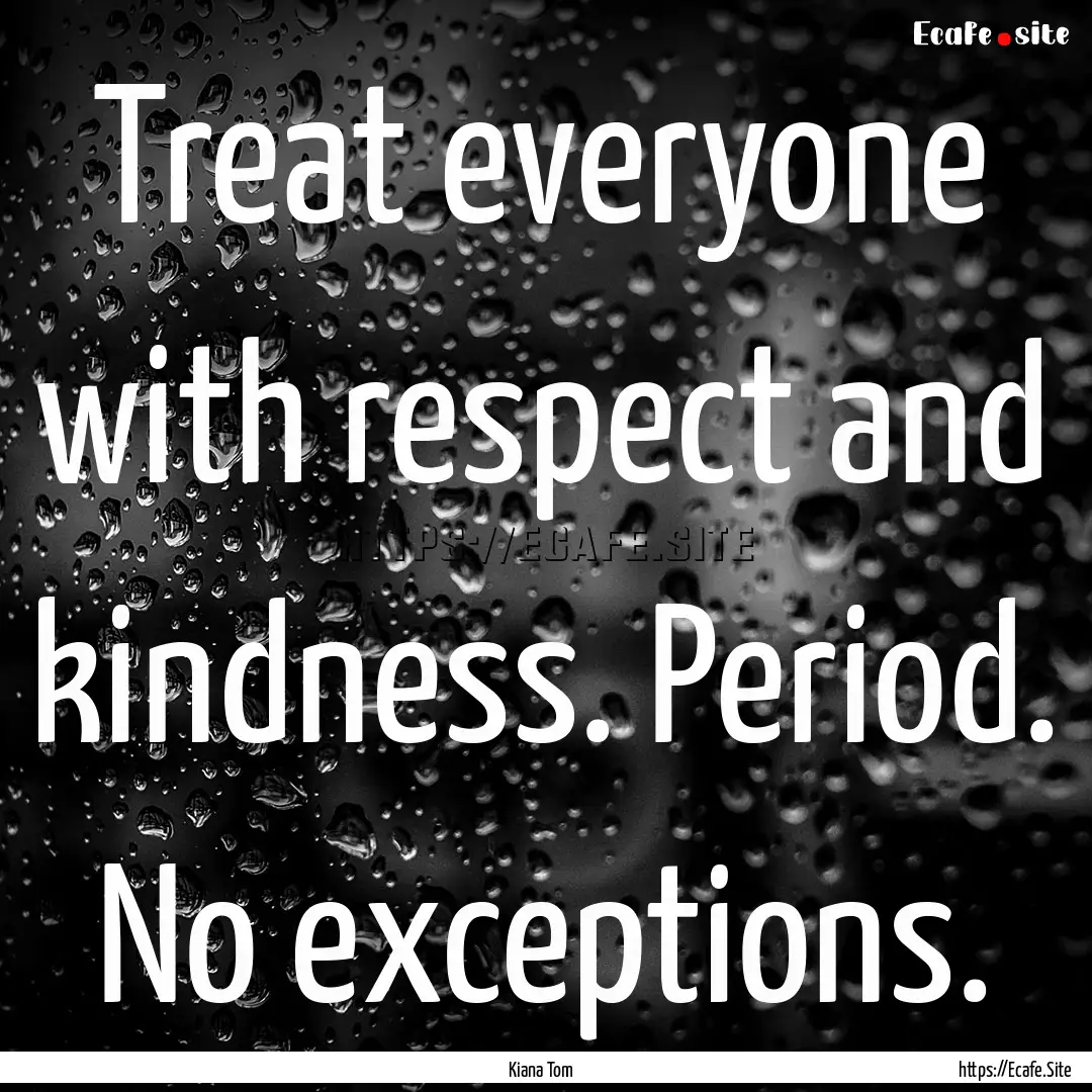 Treat everyone with respect and kindness..... : Quote by Kiana Tom