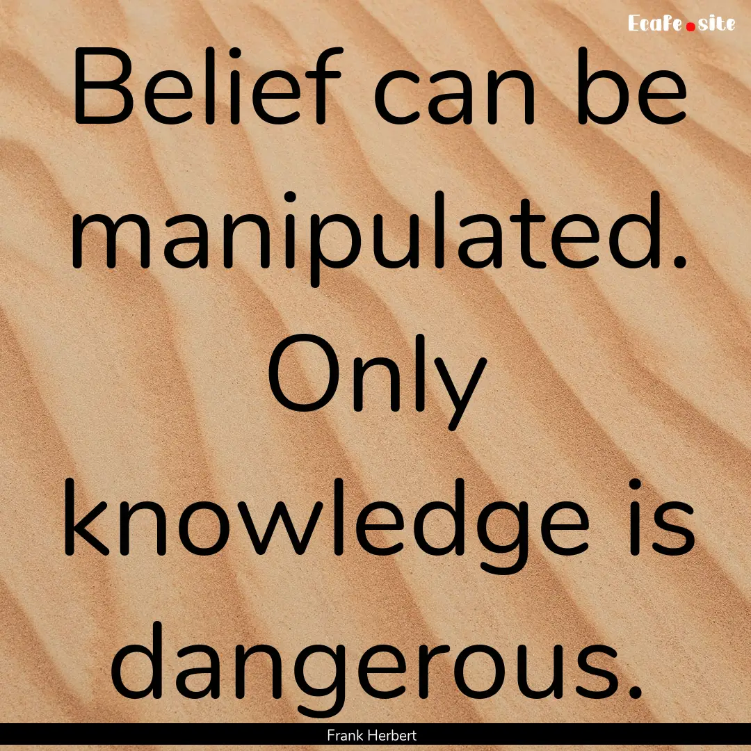 Belief can be manipulated. Only knowledge.... : Quote by Frank Herbert