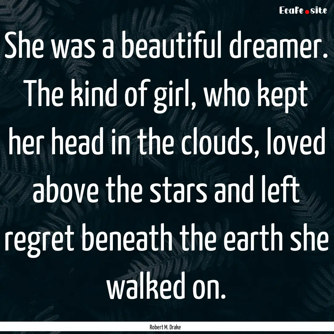 She was a beautiful dreamer. The kind of.... : Quote by Robert M. Drake