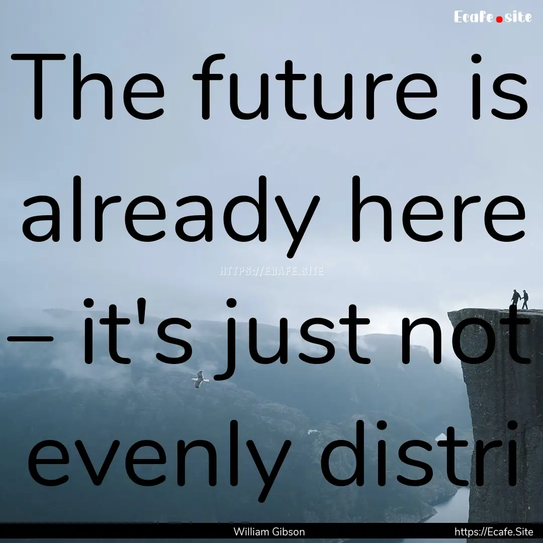 The future is already here – it's just.... : Quote by William Gibson