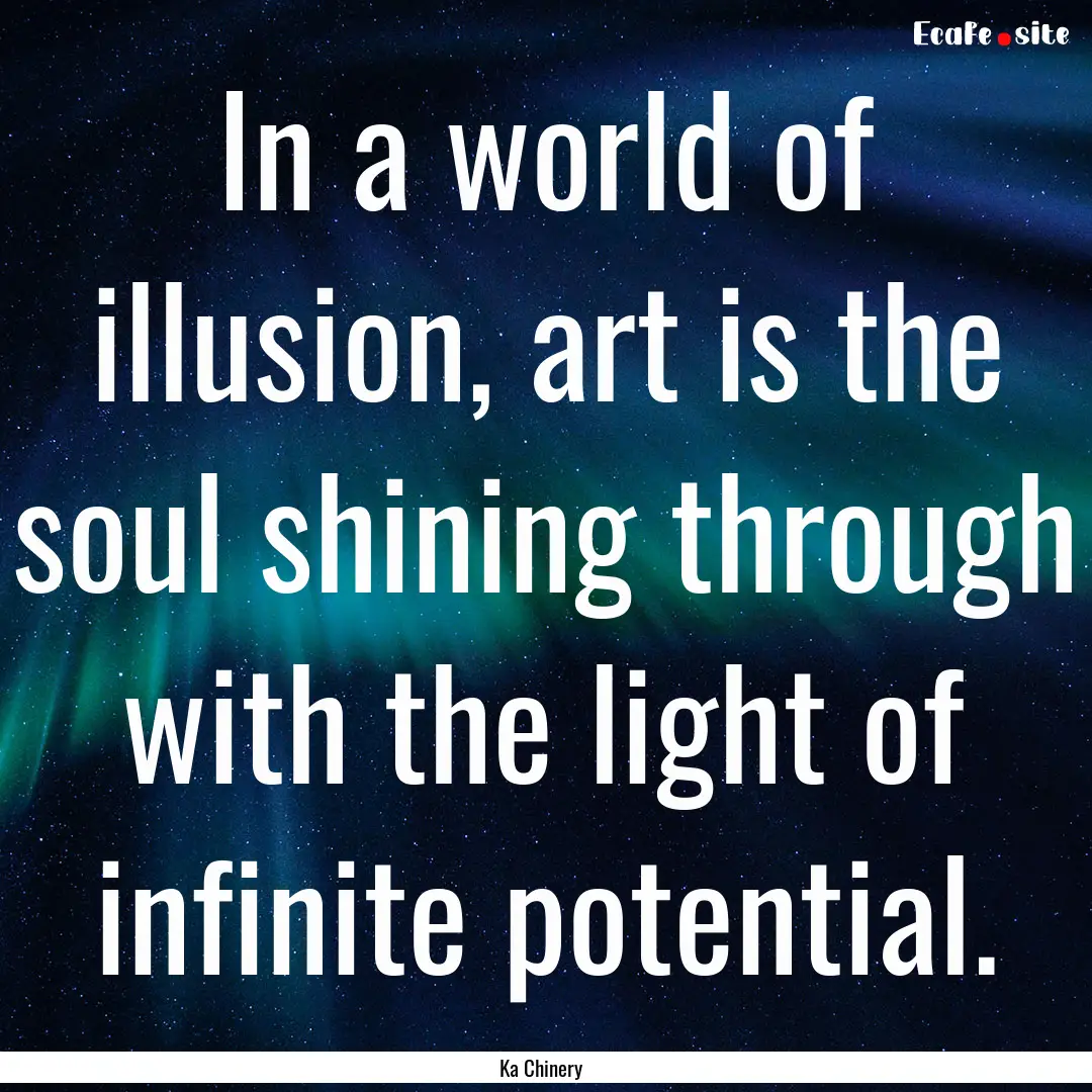 In a world of illusion, art is the soul shining.... : Quote by Ka Chinery