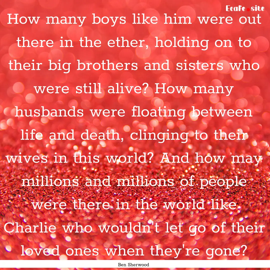 How many boys like him were out there in.... : Quote by Ben Sherwood