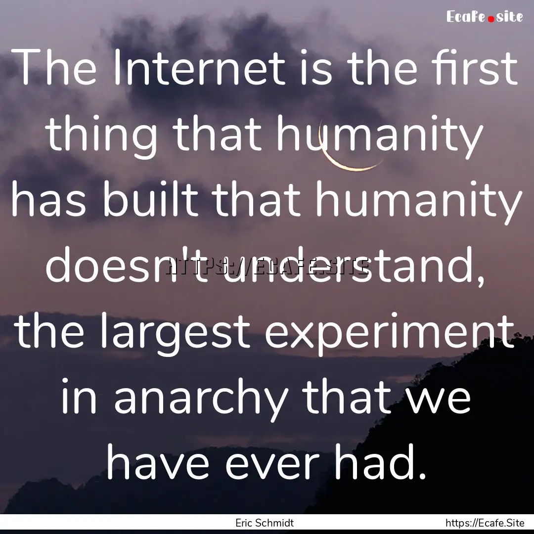 The Internet is the first thing that humanity.... : Quote by Eric Schmidt