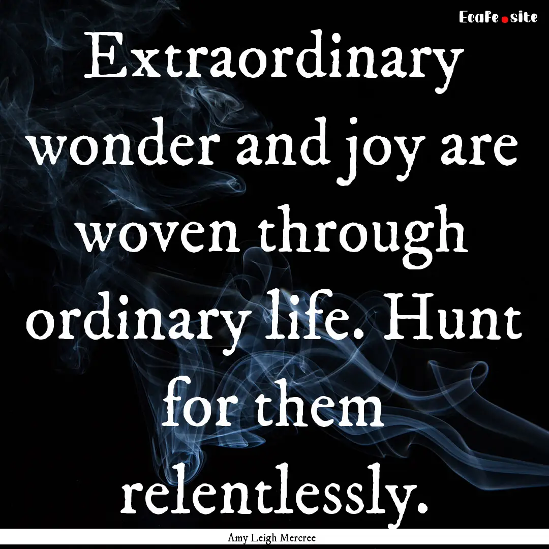 Extraordinary wonder and joy are woven through.... : Quote by Amy Leigh Mercree