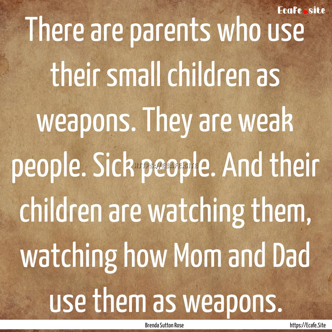 There are parents who use their small children.... : Quote by Brenda Sutton Rose