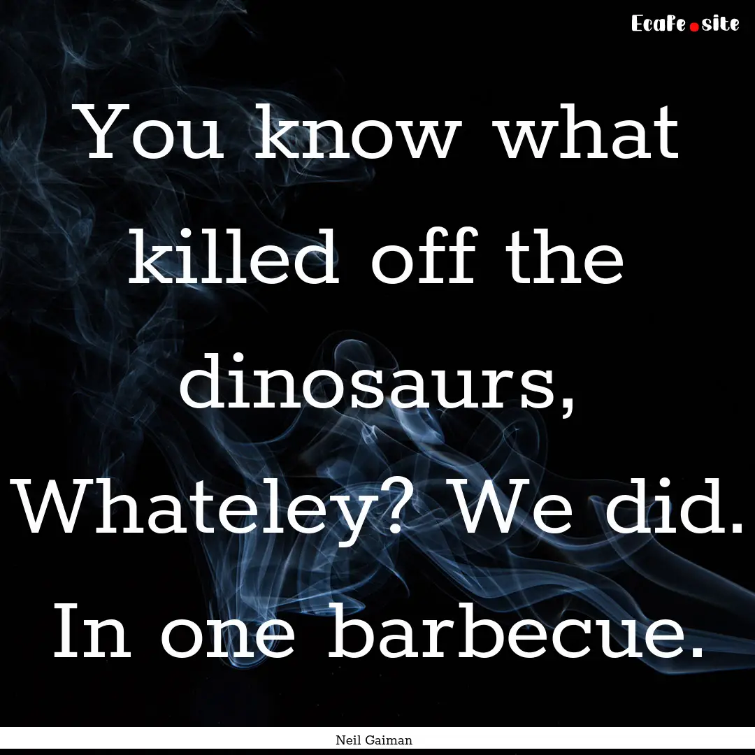 You know what killed off the dinosaurs, Whateley?.... : Quote by Neil Gaiman