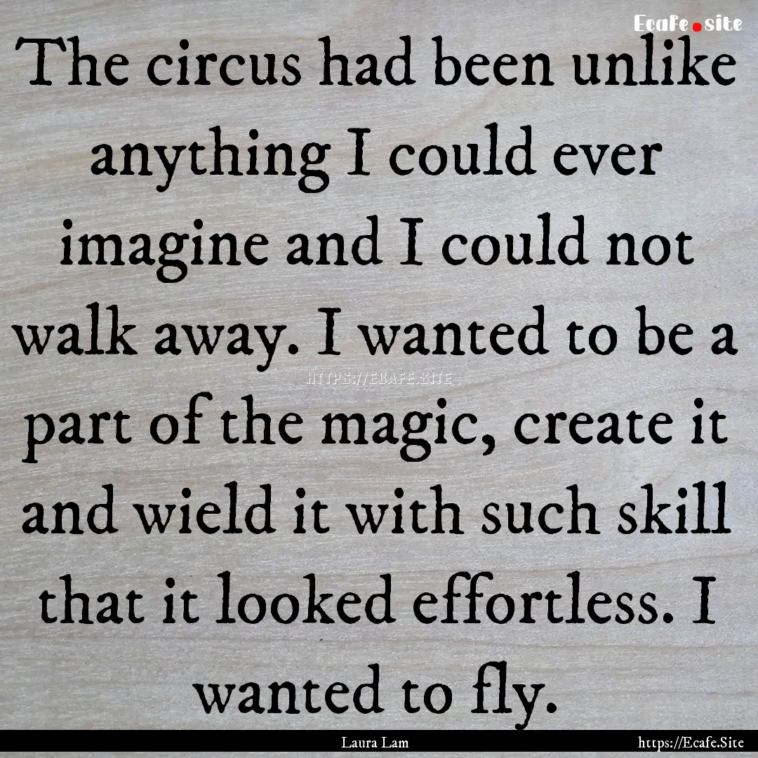 The circus had been unlike anything I could.... : Quote by Laura Lam