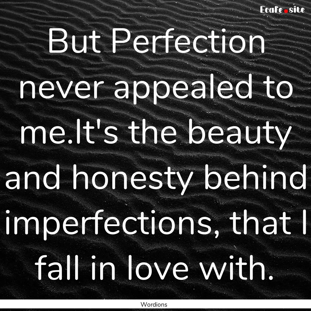 But Perfection never appealed to me.It's.... : Quote by Wordions