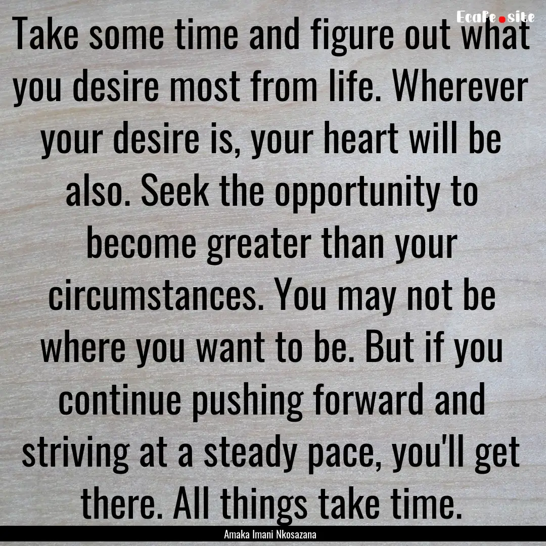 Take some time and figure out what you desire.... : Quote by Amaka Imani Nkosazana