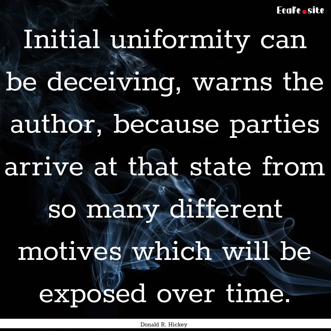 Initial uniformity can be deceiving, warns.... : Quote by Donald R. Hickey