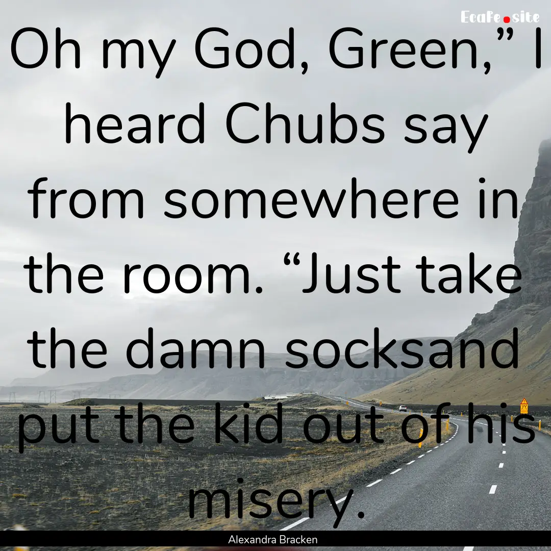 Oh my God, Green,” I heard Chubs say from.... : Quote by Alexandra Bracken