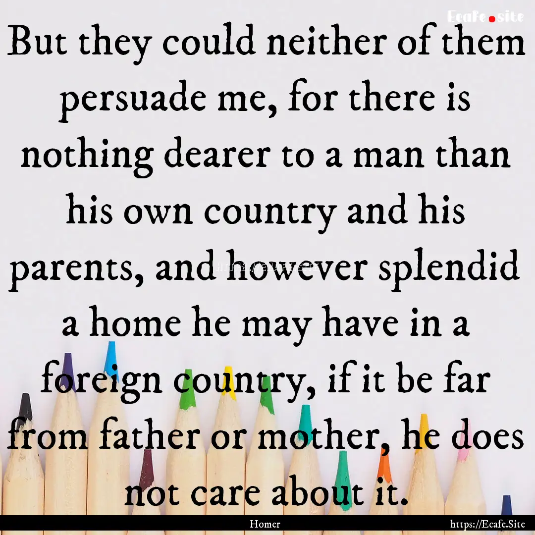 But they could neither of them persuade me,.... : Quote by Homer