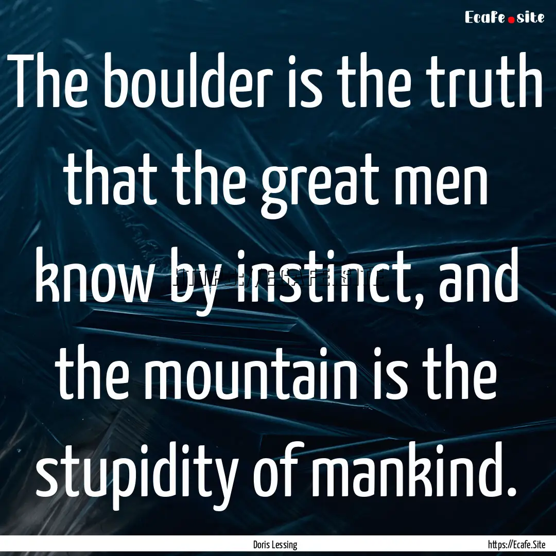 The boulder is the truth that the great men.... : Quote by Doris Lessing