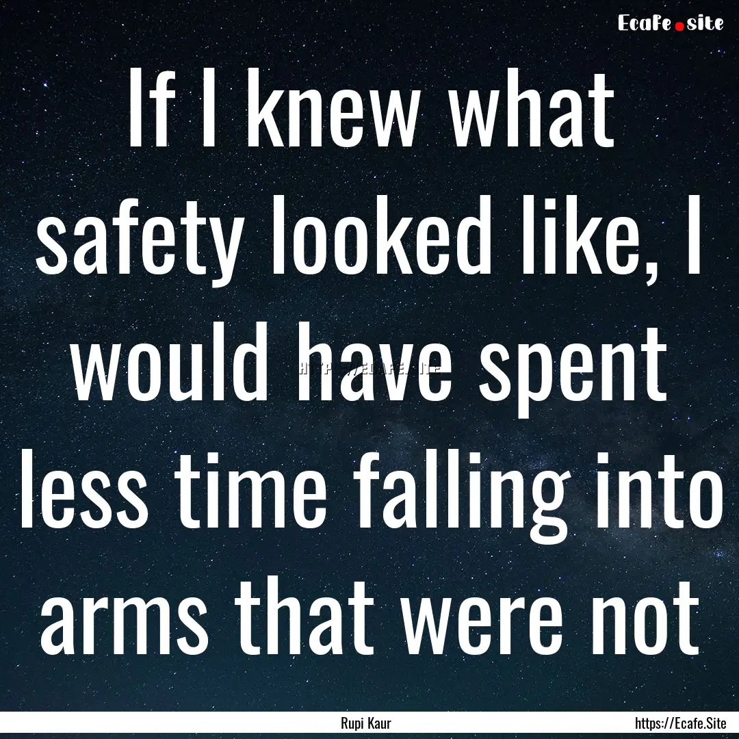 If I knew what safety looked like, I would.... : Quote by Rupi Kaur