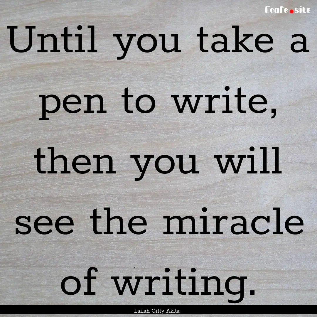 Until you take a pen to write, then you will.... : Quote by Lailah Gifty Akita