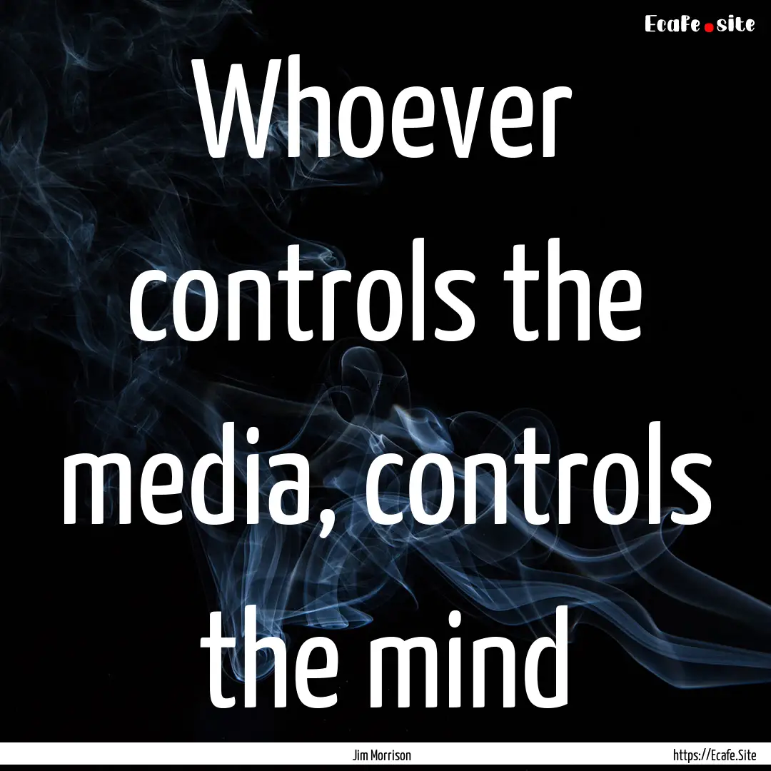 Whoever controls the media, controls the.... : Quote by Jim Morrison