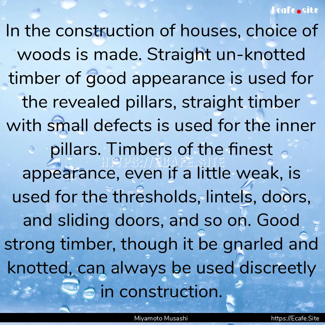 In the construction of houses, choice of.... : Quote by Miyamoto Musashi