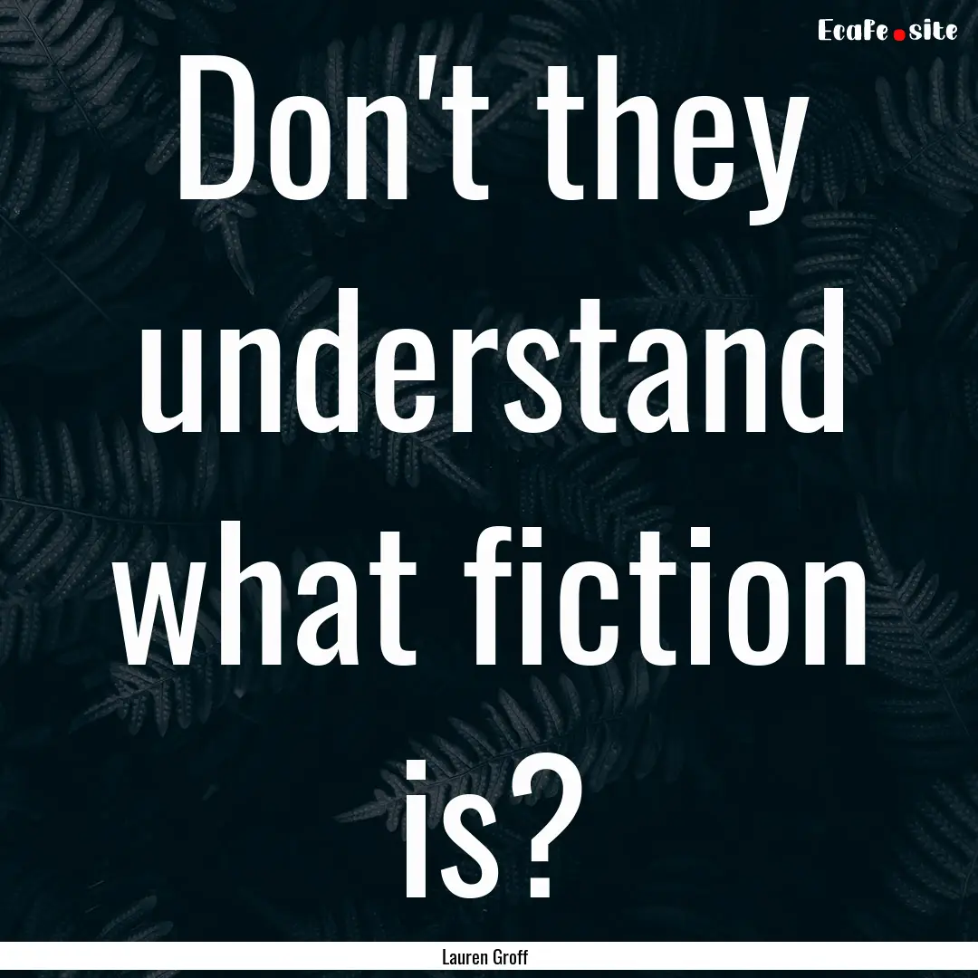 Don't they understand what fiction is? : Quote by Lauren Groff