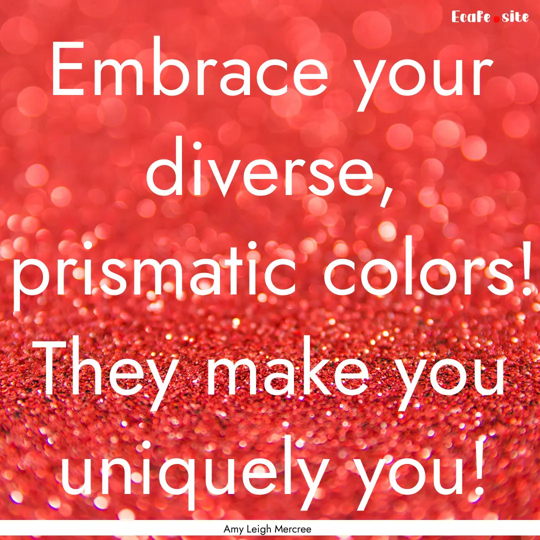 Embrace your diverse, prismatic colors! They.... : Quote by Amy Leigh Mercree