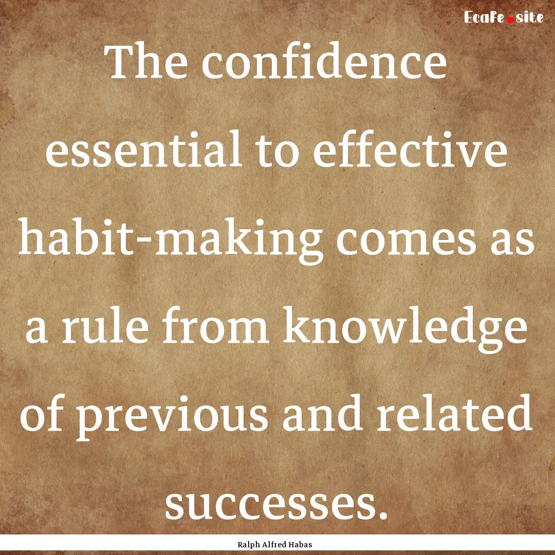 The confidence essential to effective habit-making.... : Quote by Ralph Alfred Habas