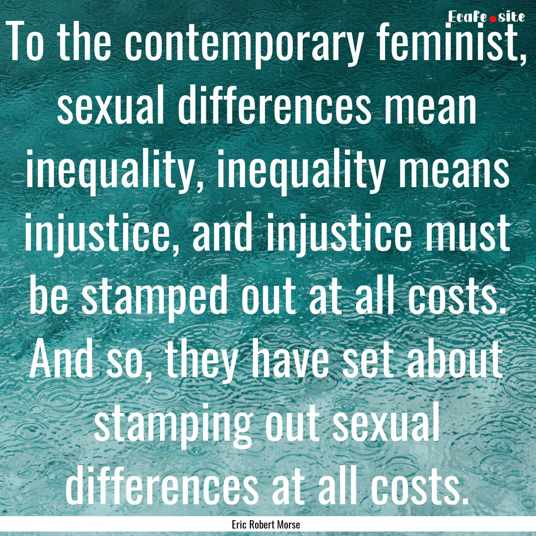 To the contemporary feminist, sexual differences.... : Quote by Eric Robert Morse