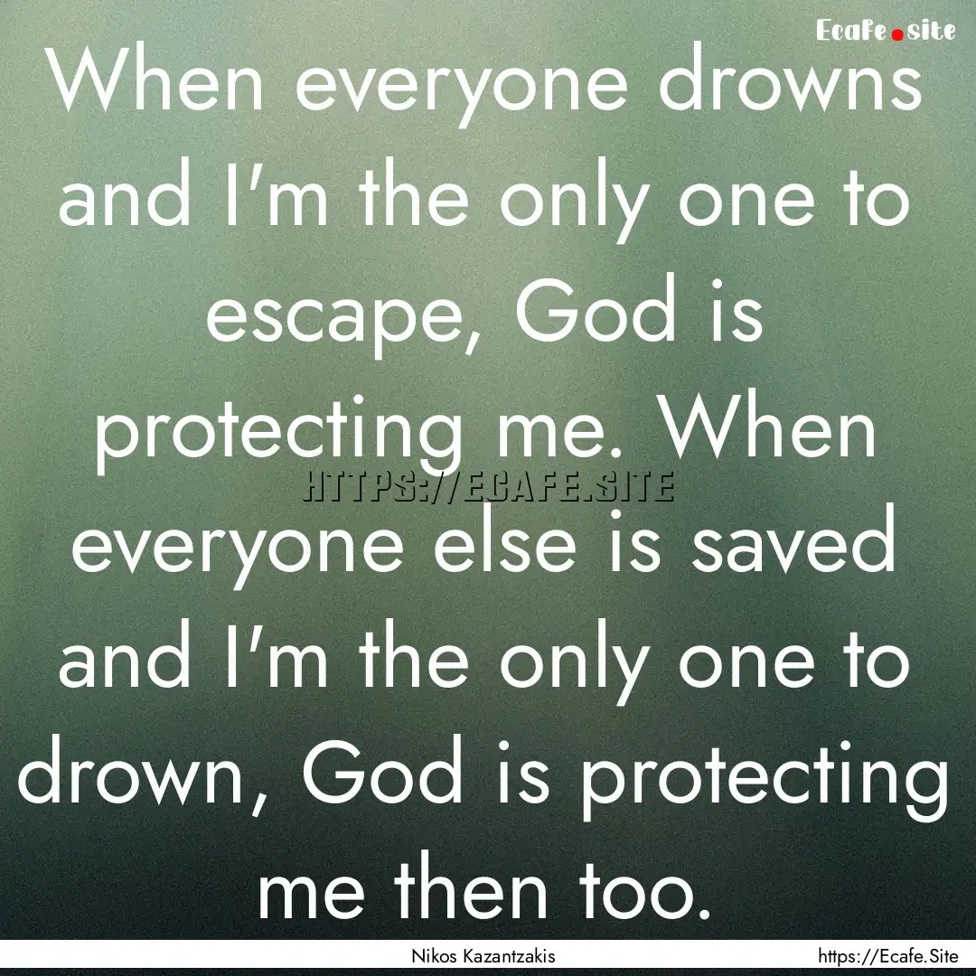 When everyone drowns and I'm the only one.... : Quote by Nikos Kazantzakis