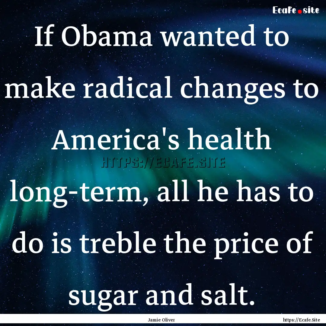 If Obama wanted to make radical changes to.... : Quote by Jamie Oliver