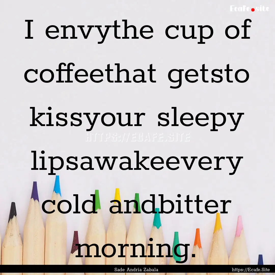 I envythe cup of coffeethat getsto kissyour.... : Quote by Sade Andria Zabala