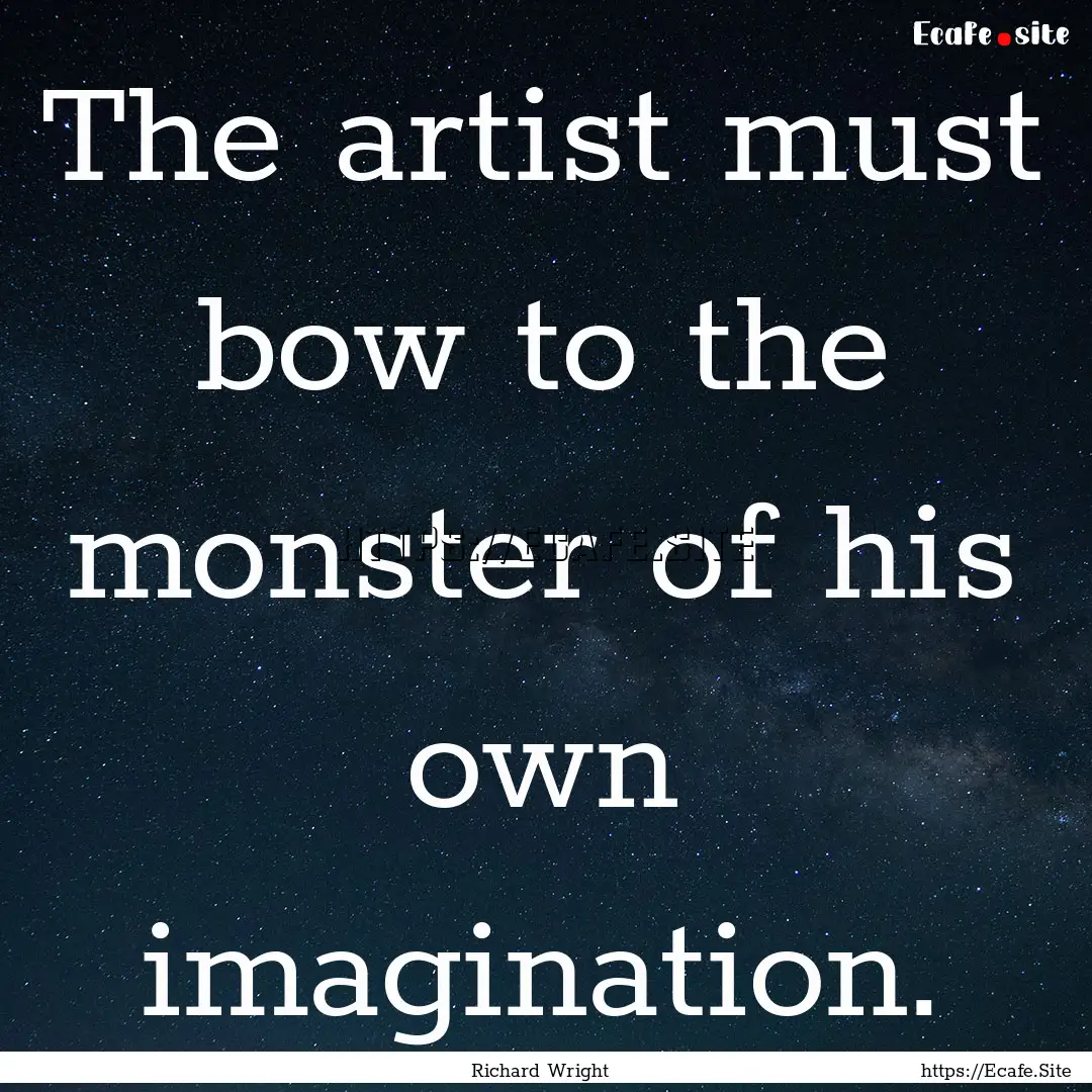 The artist must bow to the monster of his.... : Quote by Richard Wright