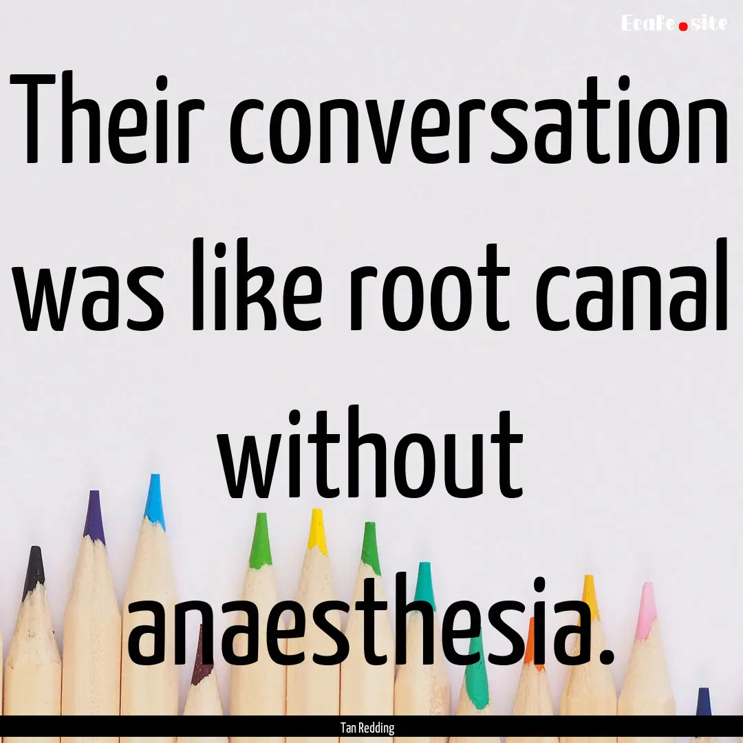 Their conversation was like root canal without.... : Quote by Tan Redding