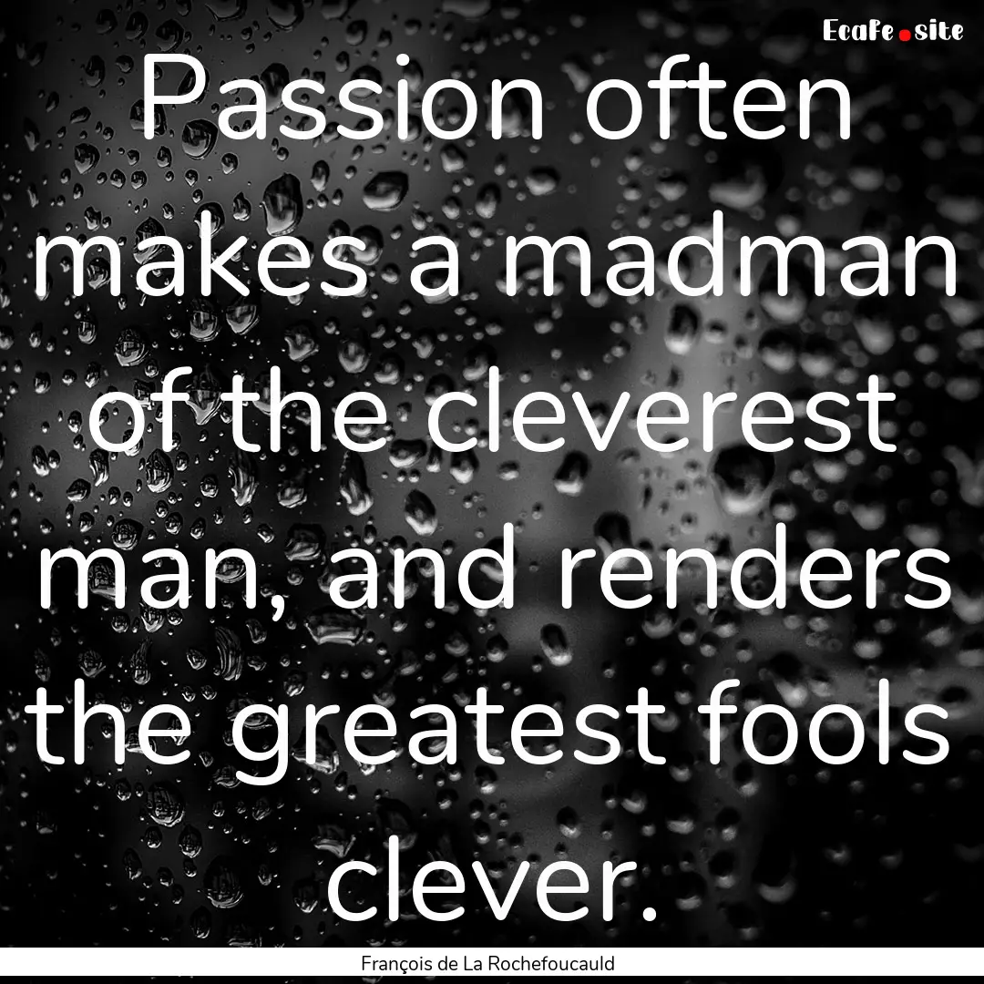 Passion often makes a madman of the cleverest.... : Quote by François de La Rochefoucauld