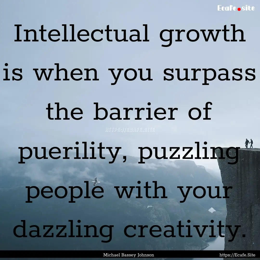 Intellectual growth is when you surpass the.... : Quote by Michael Bassey Johnson