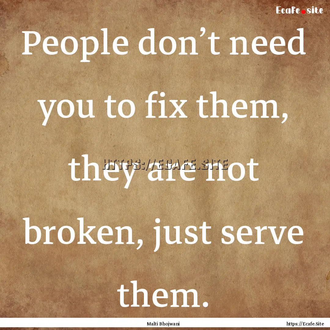 People don’t need you to fix them, they.... : Quote by Malti Bhojwani