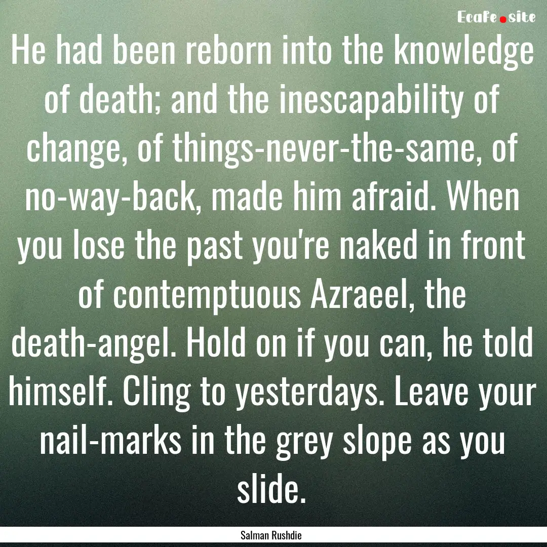 He had been reborn into the knowledge of.... : Quote by Salman Rushdie