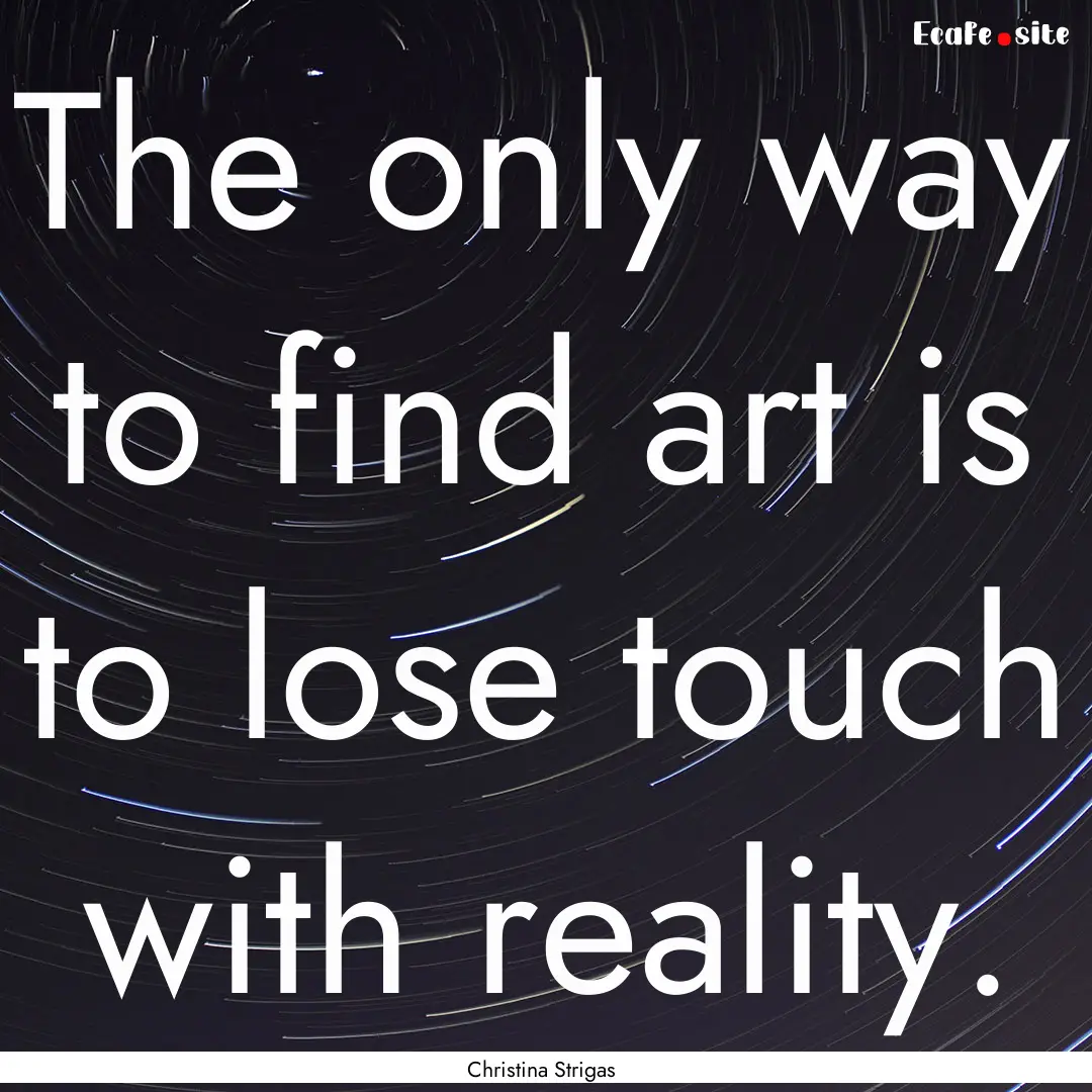 The only way to find art is to lose touch.... : Quote by Christina Strigas