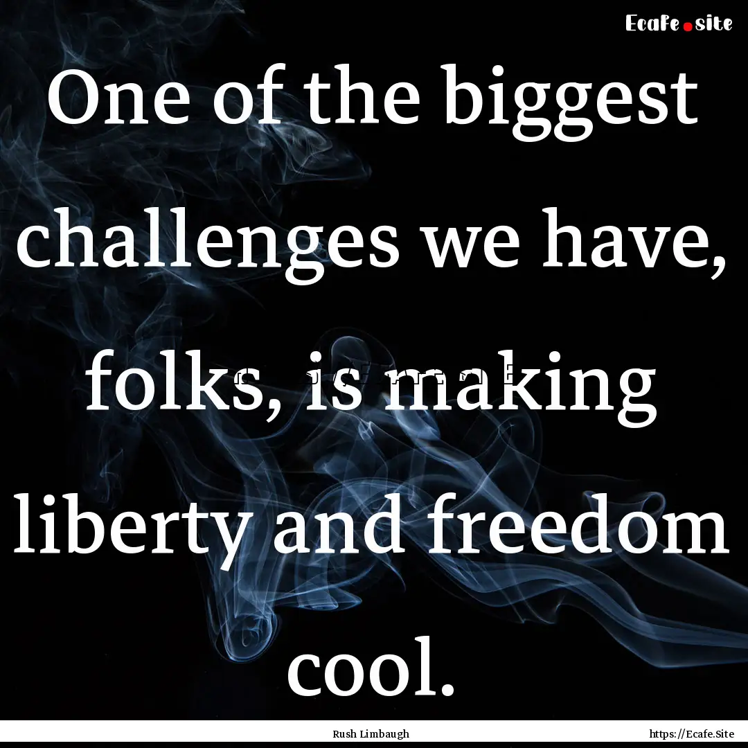 One of the biggest challenges we have, folks,.... : Quote by Rush Limbaugh