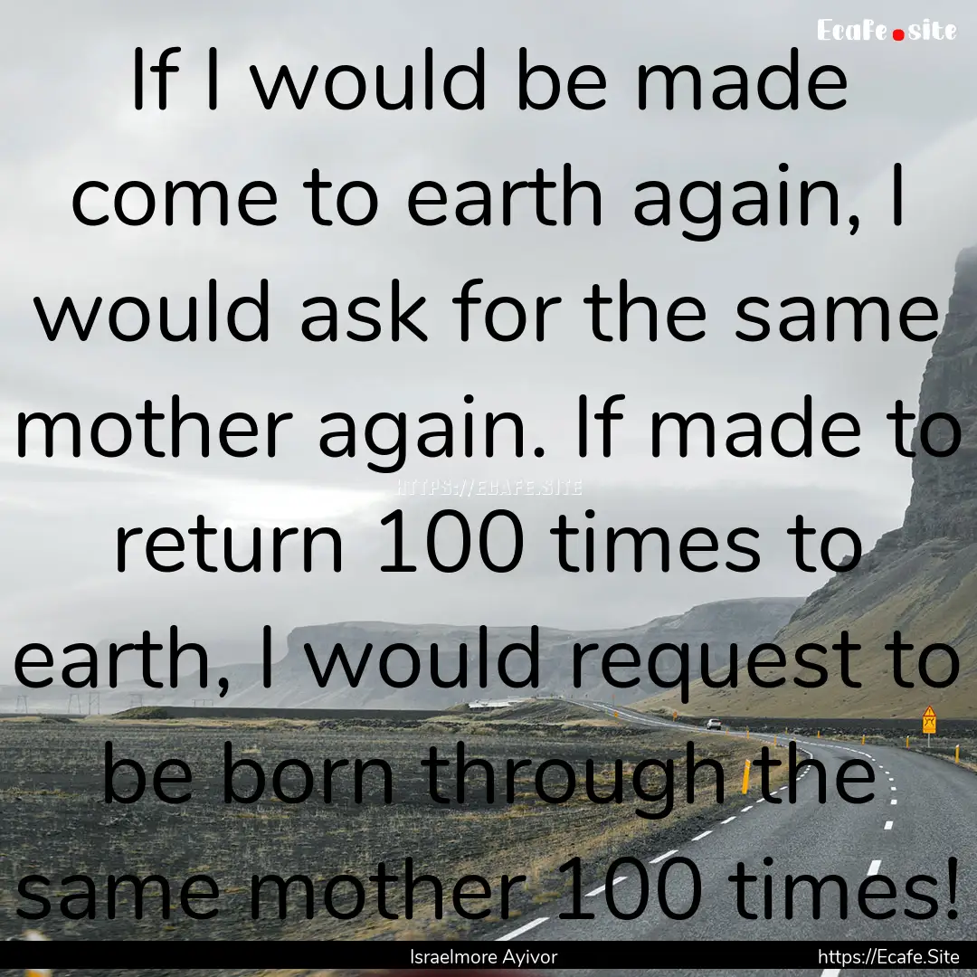 If I would be made come to earth again, I.... : Quote by Israelmore Ayivor