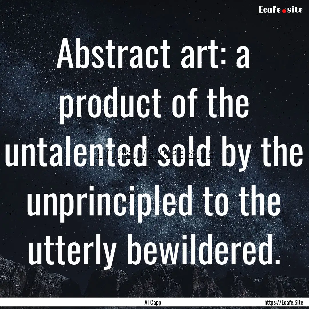 Abstract art: a product of the untalented.... : Quote by Al Capp